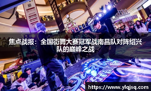焦点战报：全国街舞大赛冠军战南昌队对阵绍兴队的巅峰之战